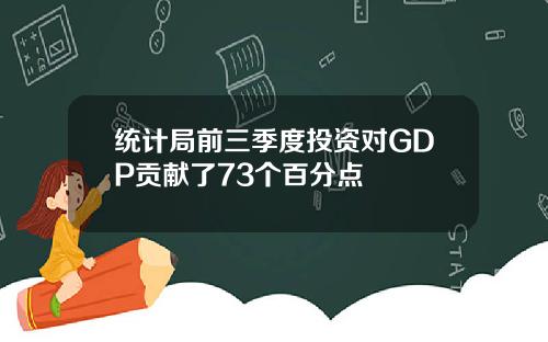 统计局前三季度投资对GDP贡献了73个百分点