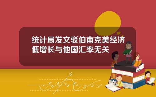 统计局发文驳伯南克美经济低增长与他国汇率无关