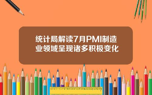 统计局解读7月PMI制造业领域呈现诸多积极变化