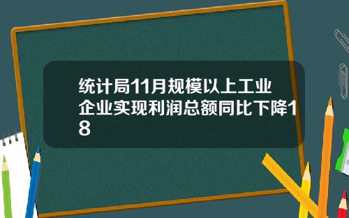 统计局11月规模以上工业企业实现利润总额同比下降18
