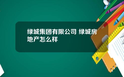 绿城集团有限公司 绿城房地产怎么样