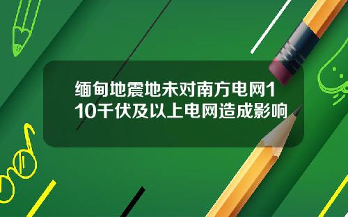 缅甸地震地未对南方电网110千伏及以上电网造成影响