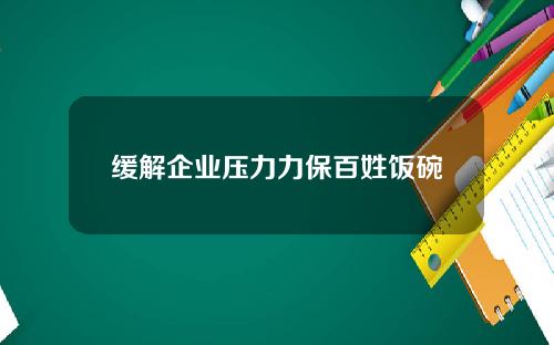 缓解企业压力力保百姓饭碗