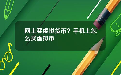 网上买虚拟货币?手机上怎么买虚拟币