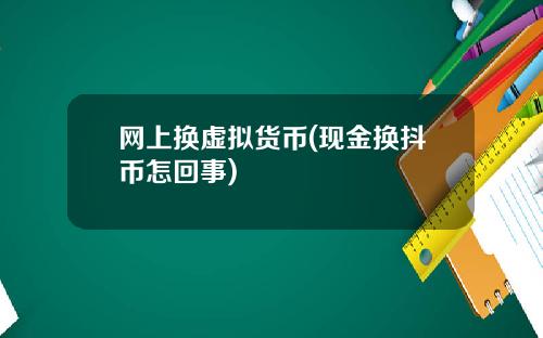 网上换虚拟货币(现金换抖币怎回事)