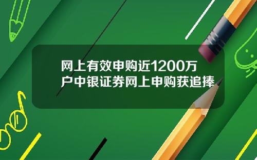 网上有效申购近1200万户中银证券网上申购获追捧
