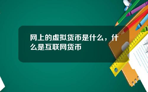 网上的虚拟货币是什么,什么是互联网货币