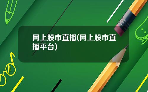 网上股市直播(网上股市直播平台)
