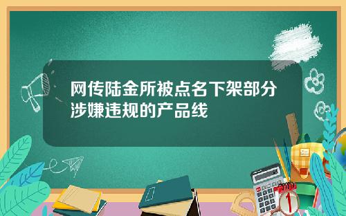 网传陆金所被点名下架部分涉嫌违规的产品线