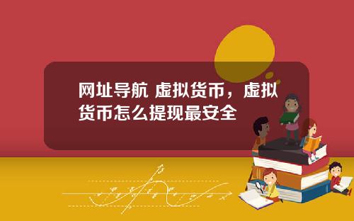网址导航 虚拟货币,虚拟货币怎么提现最安全