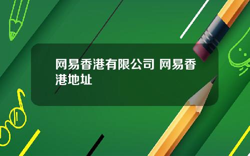网易香港有限公司 网易香港地址