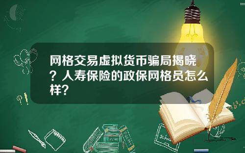 网格交易虚拟货币骗局揭晓?人寿保险的政保网格员怎么样?