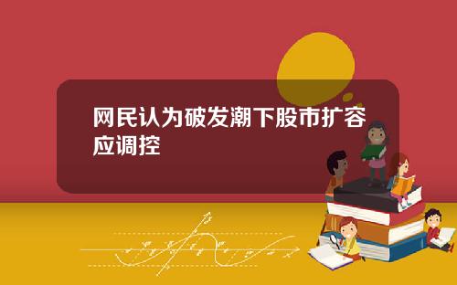 网民认为破发潮下股市扩容应调控