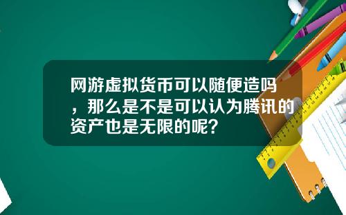 网游虚拟货币可以随便造吗,那么是不是可以认为腾讯的资产也是无限的呢?