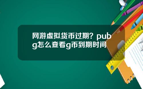 网游虚拟货币过期?pubg怎么查看g币到期时间