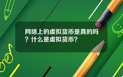 网络上的虚拟货币是真的吗?什么是虚拟货币?