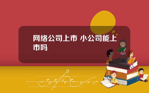 网络公司上市 小公司能上市吗