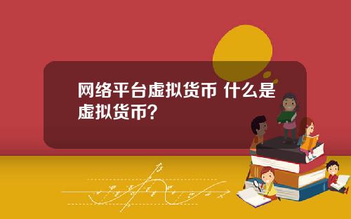 网络平台虚拟货币 什么是虚拟货币?