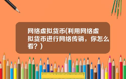 网络虚拟货币(利用网络虚拟货币进行网络传销，你怎么看？)