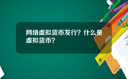 网络虚拟货币发行?什么是虚拟货币?
