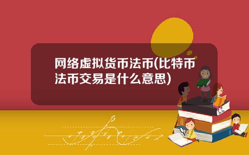 网络虚拟货币法币(比特币法币交易是什么意思)