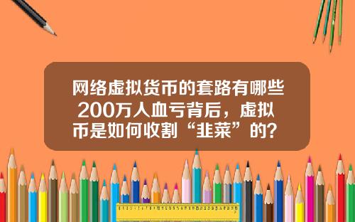网络虚拟货币的套路有哪些 200万人血亏背后,虚拟币是如何收割“韭菜”的?
