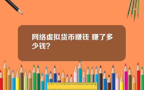 网络虚拟货币赚钱 赚了多少钱?