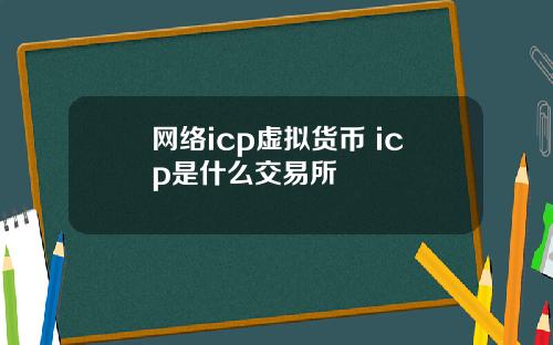 网络icp虚拟货币 icp是什么交易所
