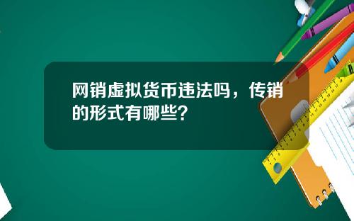 网销虚拟货币违法吗,传销的形式有哪些?