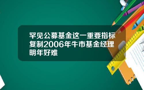 罕见公募基金这一重要指标复制2006年牛市基金经理明年好难