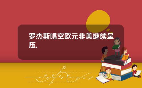 罗杰斯唱空欧元非美继续呈压.