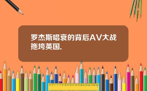 罗杰斯唱衰的背后AV大战拖垮英国.