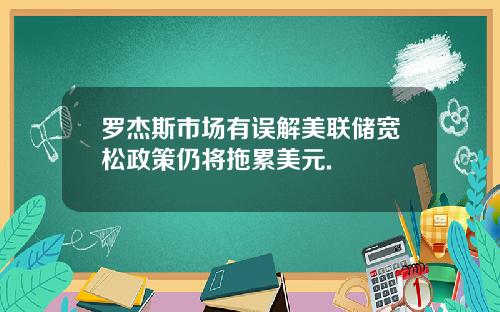 罗杰斯市场有误解美联储宽松政策仍将拖累美元.