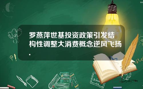 罗燕萍世基投资政策引发结构性调整大消费概念逆风飞扬.