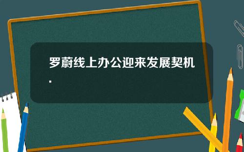 罗蔚线上办公迎来发展契机.