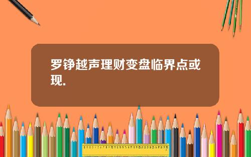 罗铮越声理财变盘临界点或现.