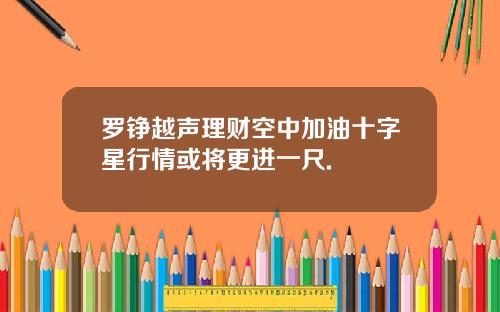 罗铮越声理财空中加油十字星行情或将更进一尺.