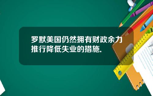 罗默美国仍然拥有财政余力推行降低失业的措施.