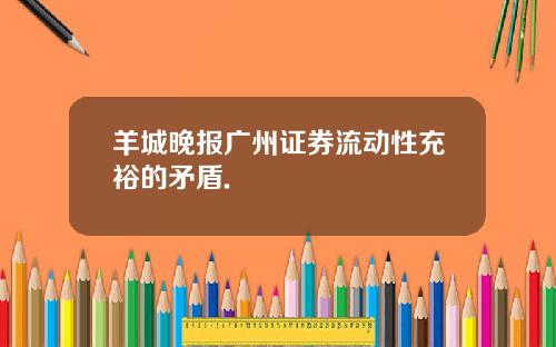 羊城晚报广州证券流动性充裕的矛盾.