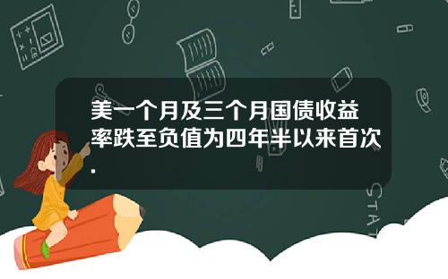 美一个月及三个月国债收益率跌至负值为四年半以来首次.