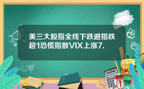 美三大股指全线下跌道指跌超1恐慌指数VIX上涨7.