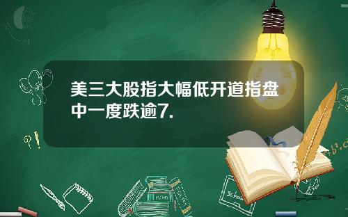 美三大股指大幅低开道指盘中一度跌逾7.