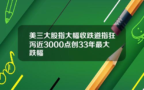 美三大股指大幅收跌道指狂泻近3000点创33年最大跌幅