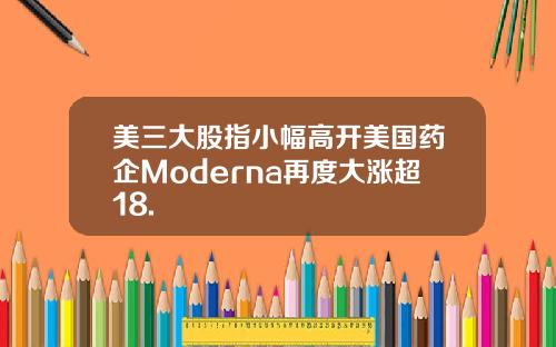 美三大股指小幅高开美国药企Moderna再度大涨超18.