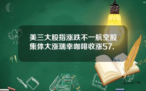 美三大股指涨跌不一航空股集体大涨瑞幸咖啡收涨57.