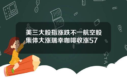 美三大股指涨跌不一航空股集体大涨瑞幸咖啡收涨57