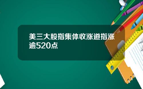 美三大股指集体收涨道指涨逾520点