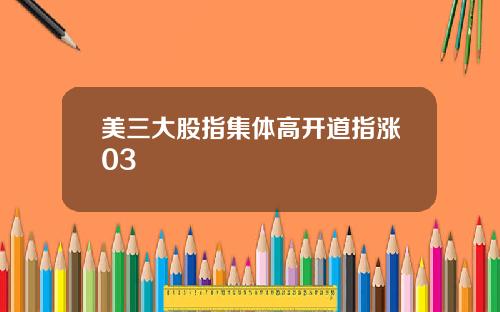 美三大股指集体高开道指涨03