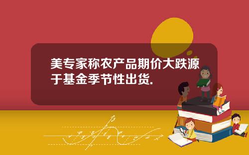 美专家称农产品期价大跌源于基金季节性出货.