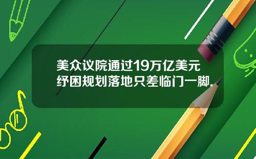 美众议院通过19万亿美元纾困规划落地只差临门一脚.